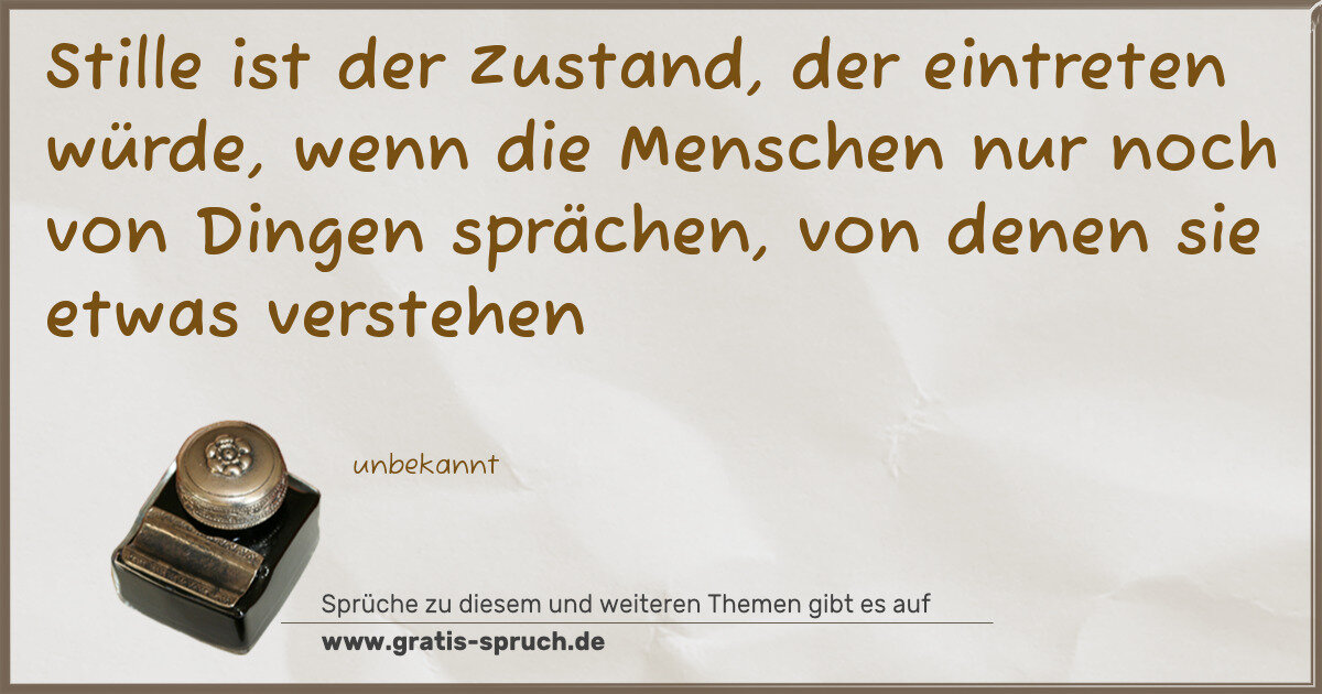 Spruchbild: Stille ist der Zustand, der eintreten würde, wenn die Menschen nur noch von Dingen spräche …
