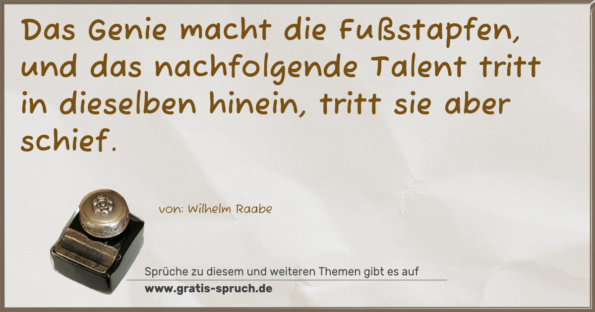 Spruchbild: Das Genie macht die Fußstapfen, und das nachfolgende Talent tritt in dieselben hinein, t …