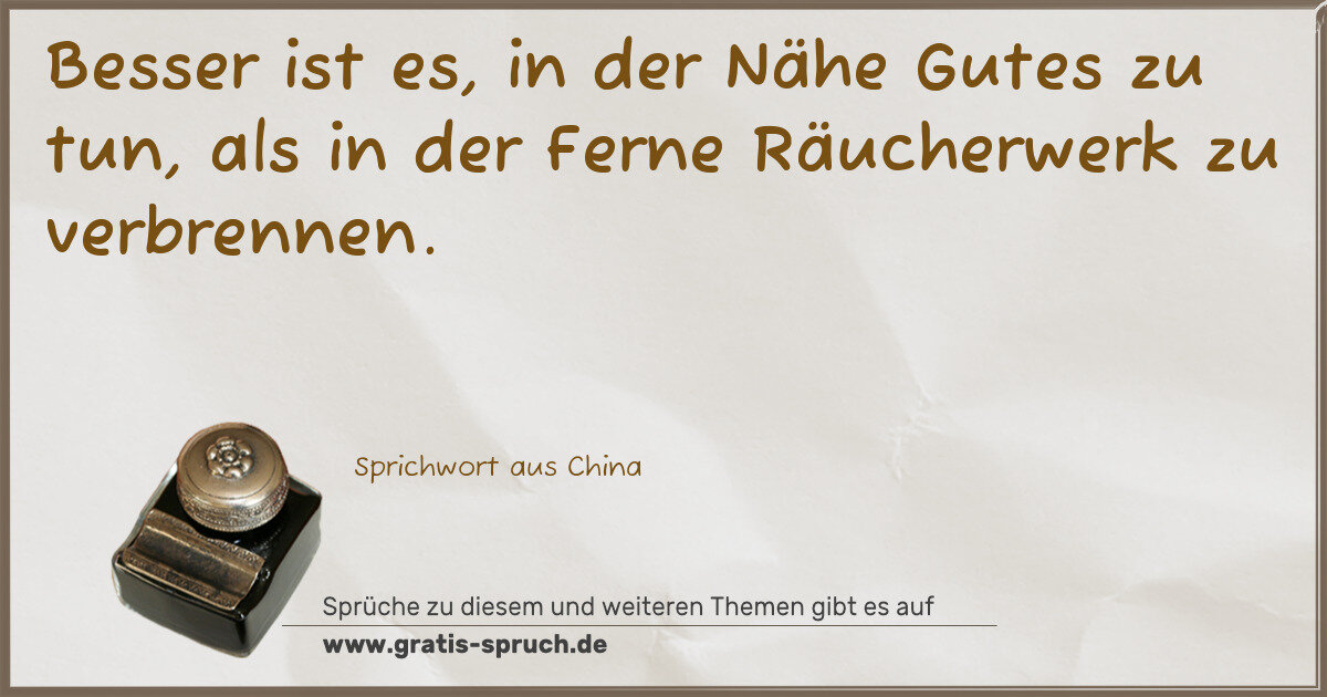 Spruchbild: Besser ist es, in der Nähe Gutes zu tun, als in der Ferne Räucherwerk zu verbrennen.