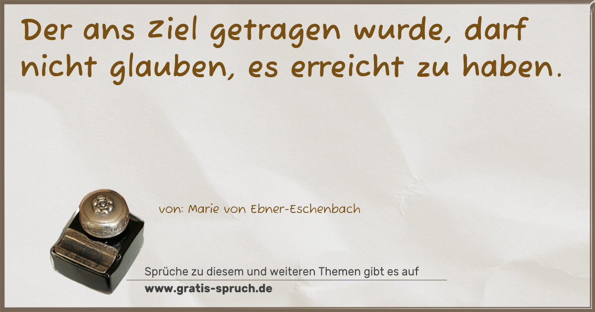 Spruchbild: Der ans Ziel getragen wurde, darf nicht glauben, es erreicht zu haben.
