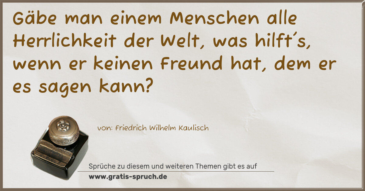 Spruchbild: Gäbe man einem Menschen alle Herrlichkeit der Welt, was hilft's, wenn er keinen Freund hat …