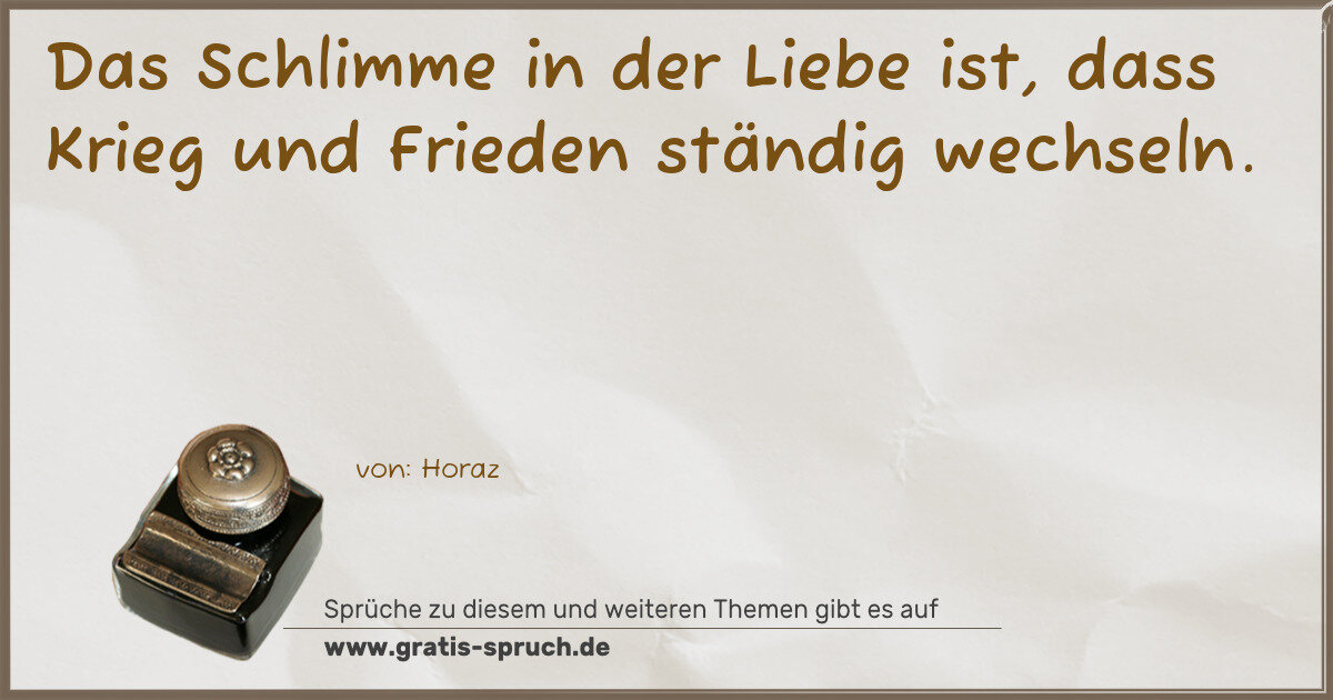 Spruchbild: Das Schlimme in der Liebe ist, dass Krieg und Frieden ständig wechseln.