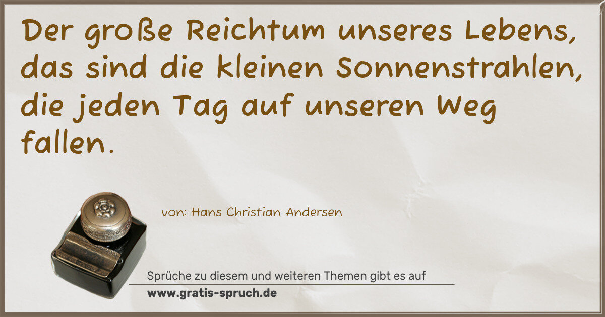 Spruchbild: Der große Reichtum unseres Lebens, das sind die kleinen Sonnenstrahlen, die jeden Tag auf …
