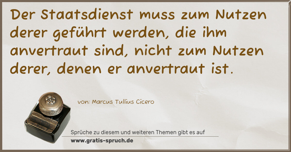 Spruchbild: Der Staatsdienst muss zum Nutzen derer geführt werden, die ihm anvertraut sind, nicht zum …