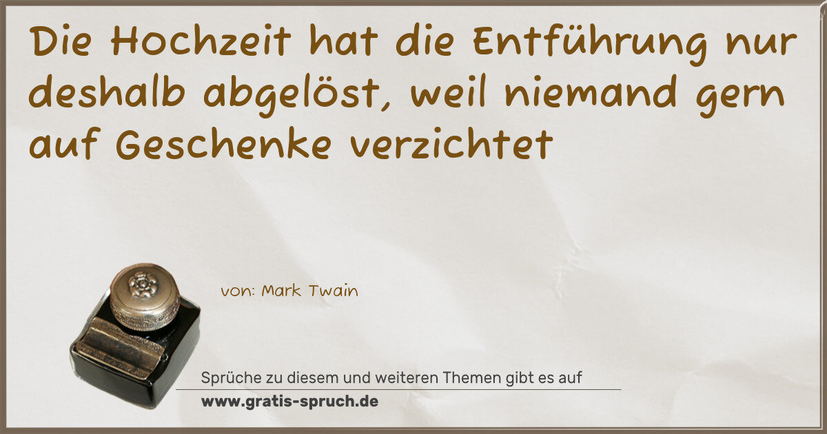 Spruchbild: Die Hochzeit hat die Entführung nur deshalb abgelöst, weil niemand gern auf Geschenke verz …