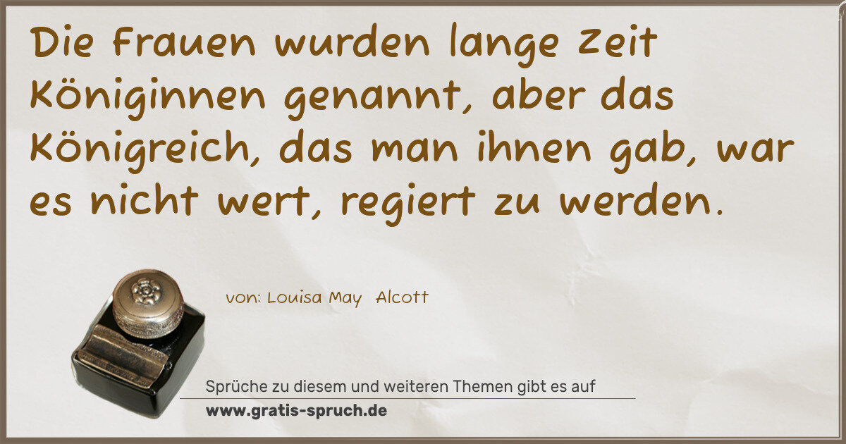 Spruchbild: Die Frauen wurden lange Zeit Königinnen genannt, aber das Königreich, das man ihnen gab, …