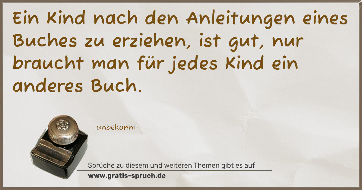 Spruchbild: Ein Kind nach den Anleitungen eines Buches zu erziehen, ist gut, nur braucht man für jede …
