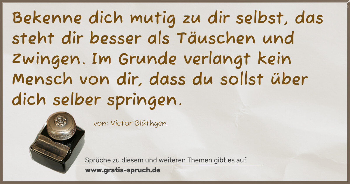 Spruchbild: Bekenne dich mutig zu dir selbst, das steht dir besser als Täuschen und Zwingen. Im Grunde …