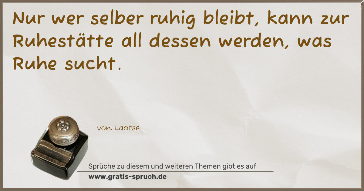 Spruchbild: Nur wer selber ruhig bleibt, kann zur Ruhestätte all dessen werden, was Ruhe sucht.