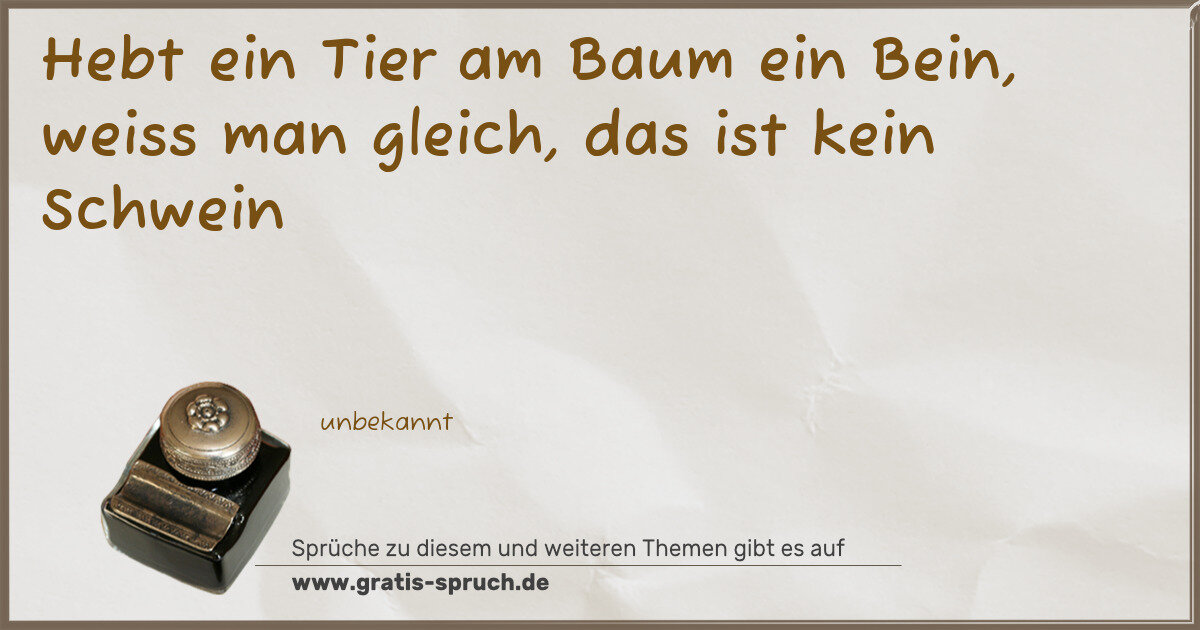 Spruchbild: Hebt ein Tier am Baum ein Bein, weiss man gleich, das ist kein Schwein