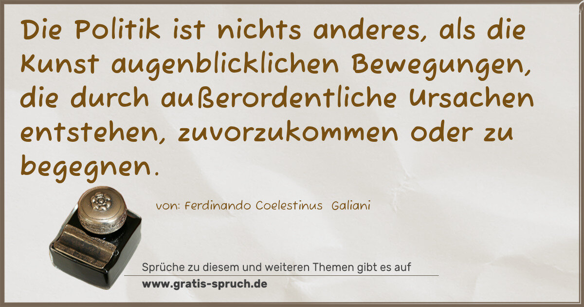 Spruchbild: Die Politik ist nichts anderes, als die Kunst augenblicklichen Bewegungen, die durch auß …