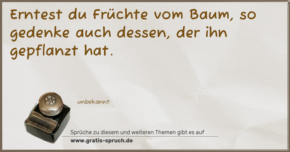 Spruchbild: Erntest du Früchte vom Baum, so gedenke auch dessen, der ihn gepflanzt hat.