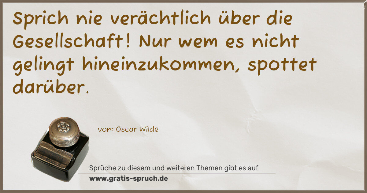 Spruchbild: Sprich nie verächtlich über die Gesellschaft! Nur wem es nicht gelingt hineinzukommen, sp …
