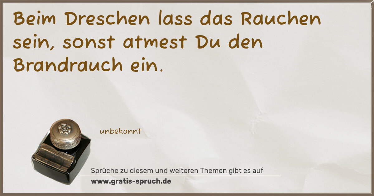 Spruchbild: Beim Dreschen lass das Rauchen sein, sonst atmest Du den Brandrauch ein.