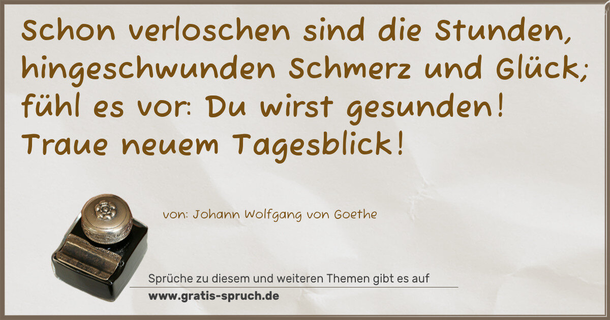 Spruchbild: Schon verloschen sind die Stunden, hingeschwunden Schmerz und Glück; fühl es vor: Du wirst …
