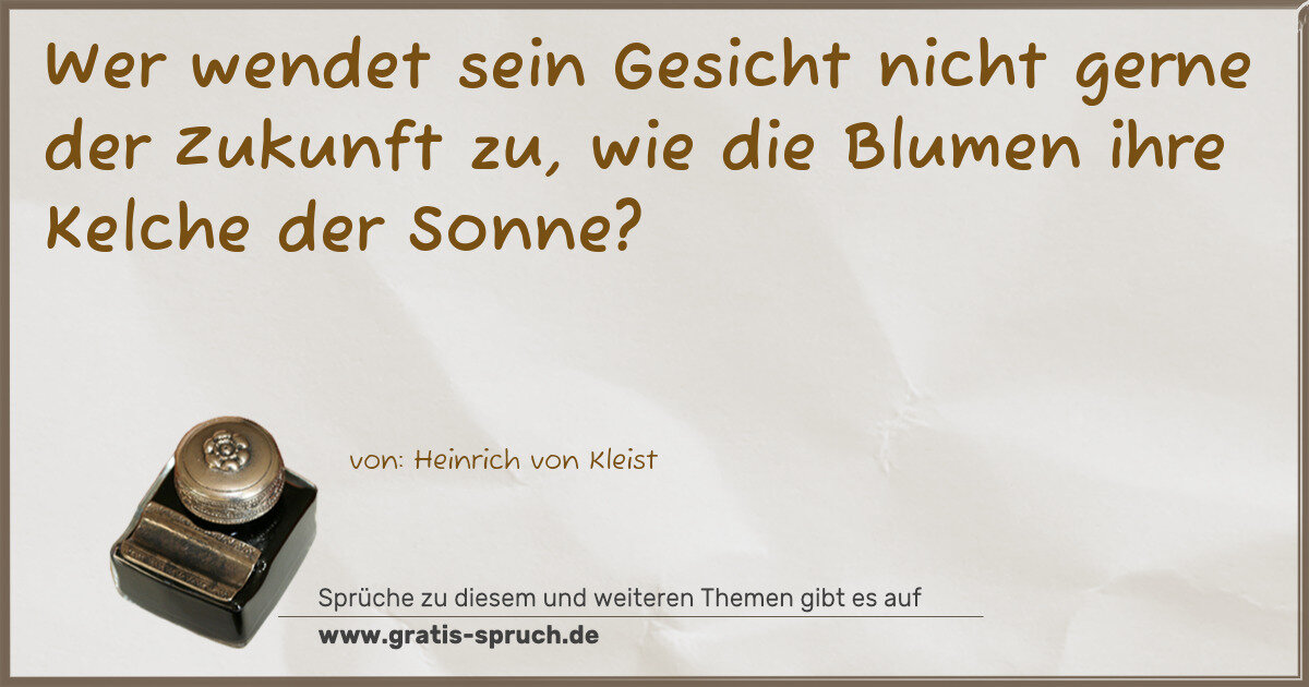 Spruchbild: Wer wendet sein Gesicht nicht gerne der Zukunft zu, wie die Blumen ihre Kelche der Sonne?