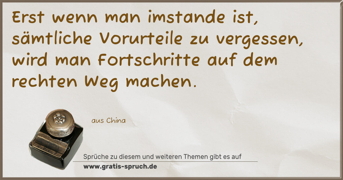 Spruchbild: Erst wenn man imstande ist, sämtliche Vorurteile zu vergessen, wird man Fortschritte auf …