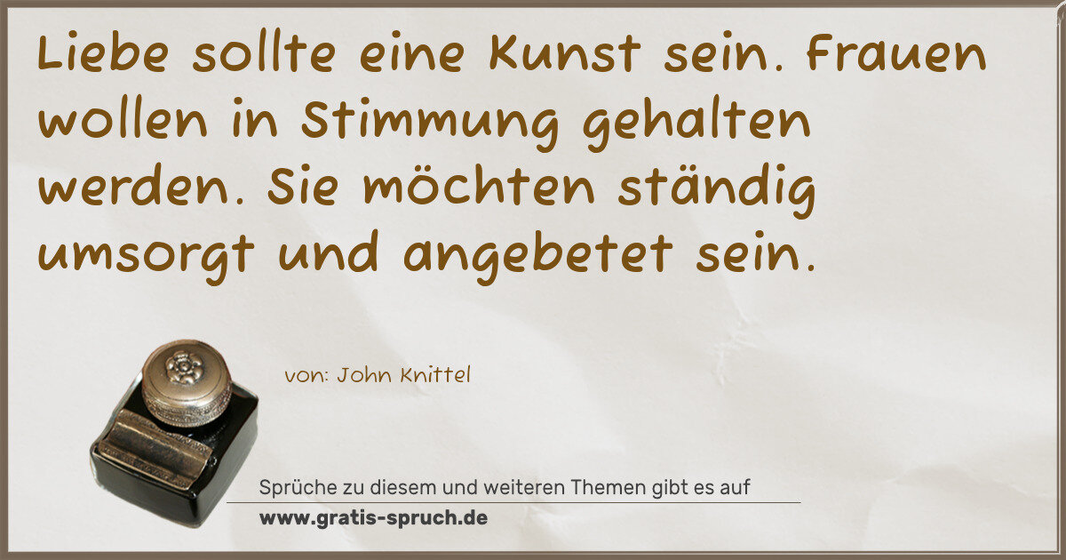 Spruchbild: Liebe sollte eine Kunst sein. Frauen wollen in Stimmung gehalten werden. Sie möchten stä …