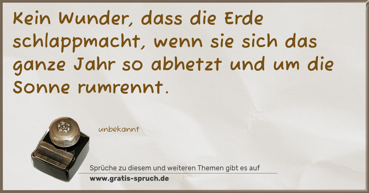 Spruchbild: Kein Wunder, dass die Erde schlappmacht, wenn sie sich das ganze Jahr so abhetzt und um di …