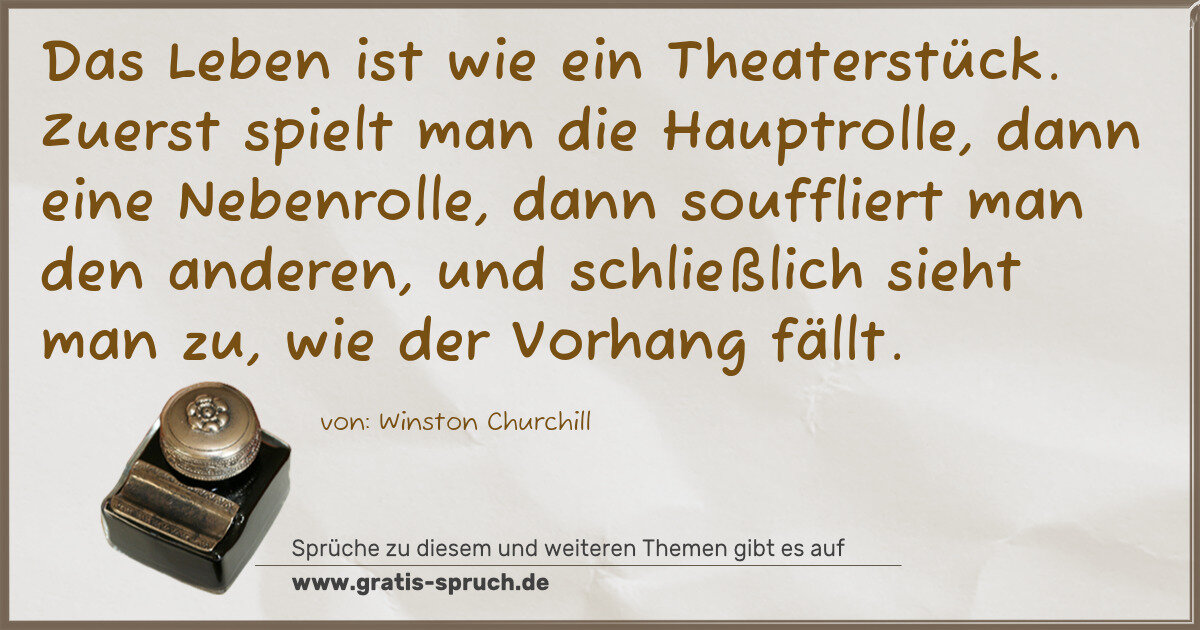 Spruchbild: Das Leben ist wie ein Theaterstück. Zuerst spielt man die Hauptrolle, dann eine Nebenroll …