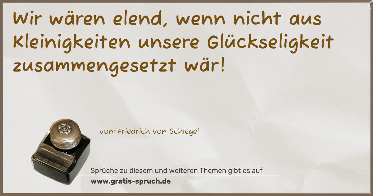 Spruchbild: Wir wären elend, wenn nicht aus Kleinigkeiten unsere Glückseligkeit zusammengesetzt wär!