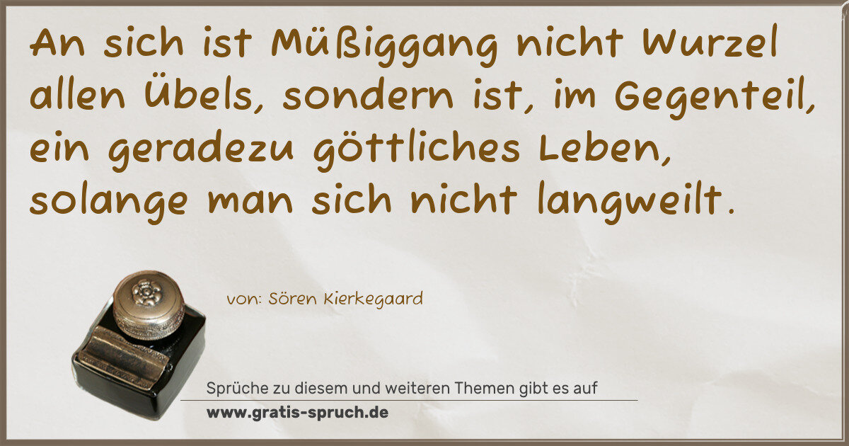 Spruchbild: An sich ist Müßiggang nicht Wurzel allen Übels, sondern ist, im Gegenteil, ein geradezu gö …
