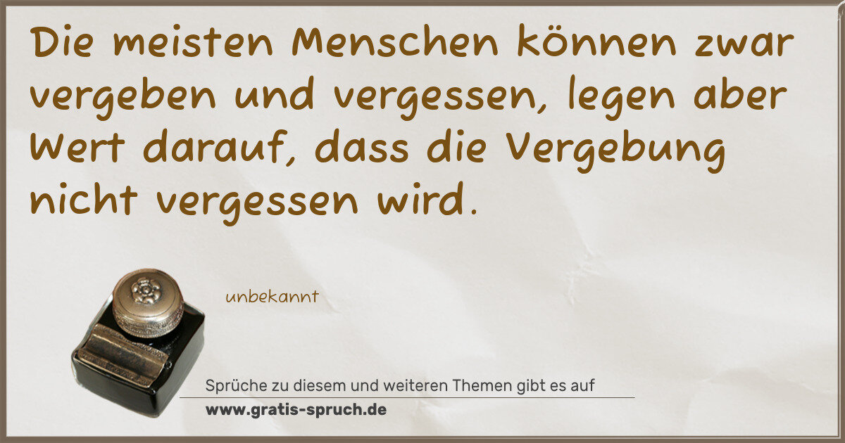 Spruchbild: Die meisten Menschen können zwar vergeben und vergessen, legen aber Wert darauf, dass die …
