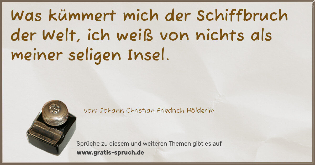 Spruchbild: Was kümmert mich der Schiffbruch der Welt, ich weiß von nichts als meiner seligen Insel.