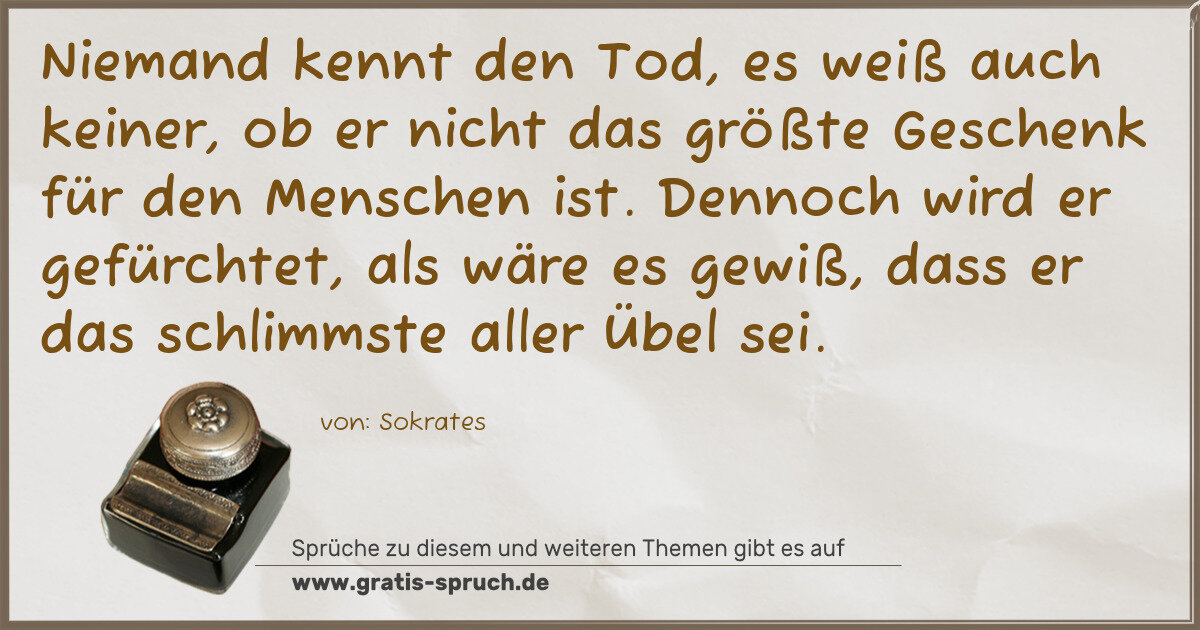Spruchbild: Niemand kennt den Tod, es weiß auch keiner, ob er nicht das größte Geschenk für den Mensc …