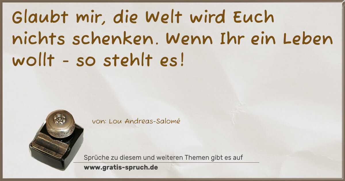 Spruchbild: Glaubt mir, die Welt wird Euch nichts schenken. Wenn Ihr ein Leben wollt - so stehlt es!