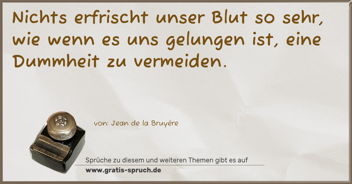 Spruchbild: Nichts erfrischt unser Blut so sehr, wie wenn es uns gelungen ist, eine Dummheit zu verme …