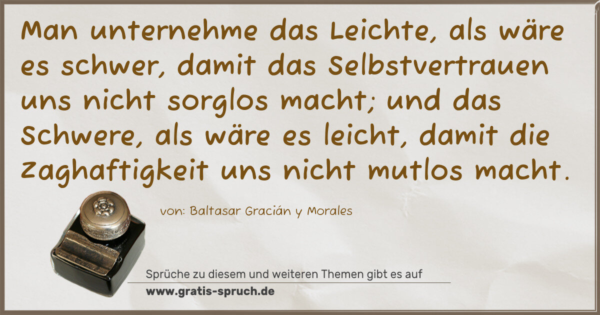 Spruchbild: Man unternehme das Leichte, als wäre es schwer, damit das Selbstvertrauen uns nicht sorglo …