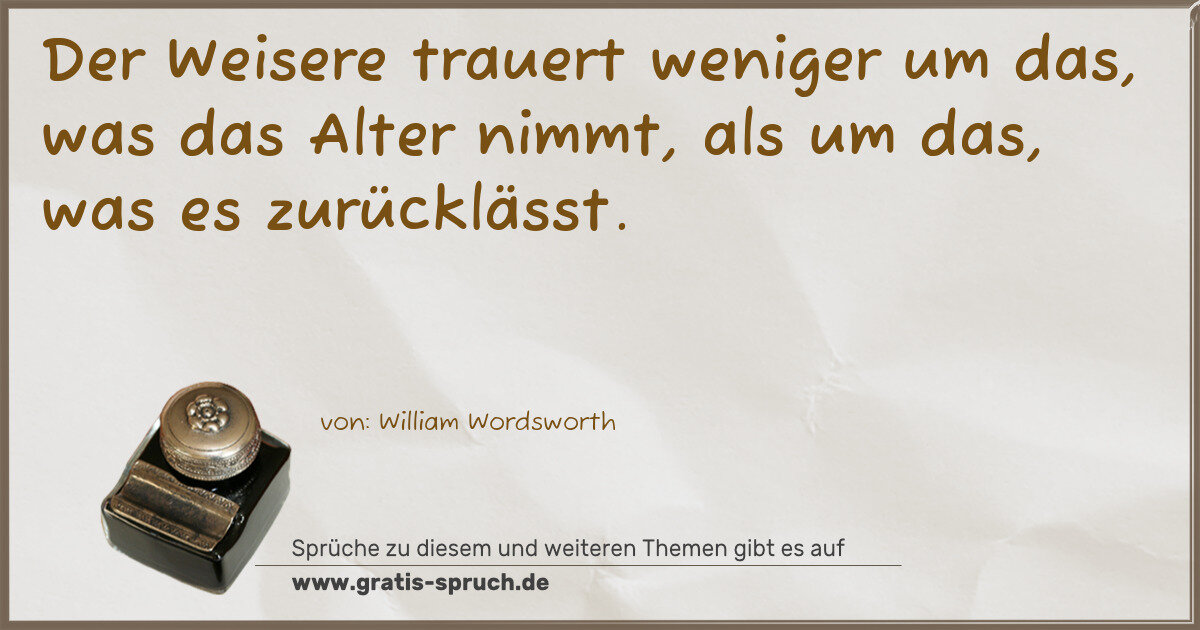Spruchbild: Der Weisere trauert weniger um das, was das Alter nimmt, als um das, was es zurücklässt.