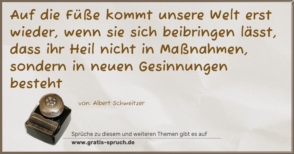 Spruchbild: Auf die Füße kommt unsere Welt erst wieder, wenn sie sich beibringen lässt, dass ihr Hei …