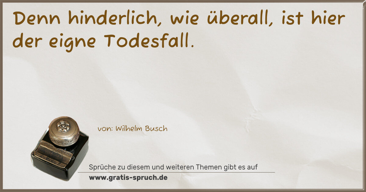 Spruchbild: Denn hinderlich, wie überall, ist hier der eigne Todesfall.