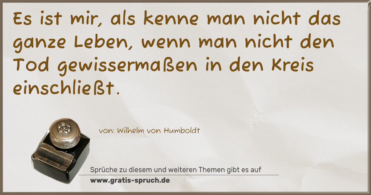 Spruchbild: Es ist mir, als kenne man nicht das ganze Leben, wenn man nicht den Tod gewissermaßen in …