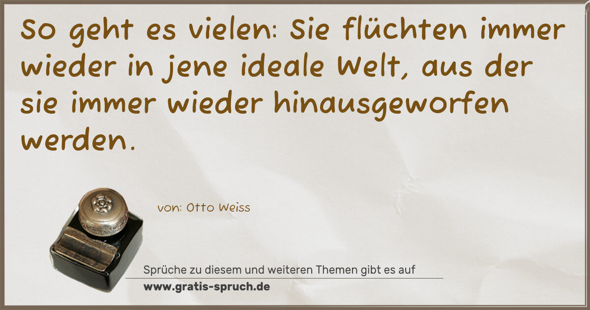 Spruchbild: So geht es vielen: Sie flüchten immer wieder in jene ideale Welt, aus der sie immer wied …