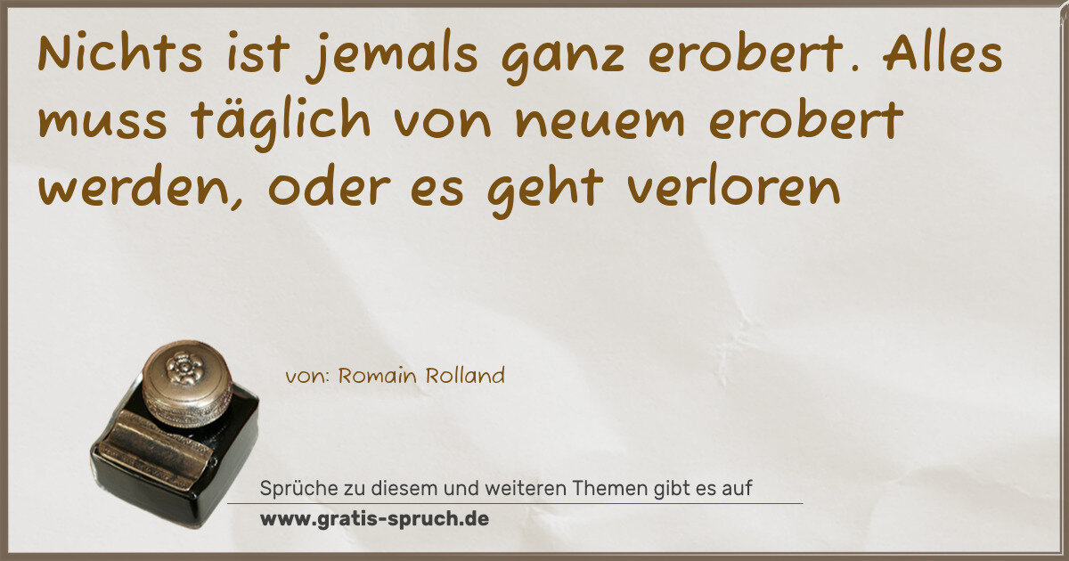 Spruchbild: Nichts ist jemals ganz erobert. Alles muss täglich von neuem erobert werden, oder es geht …