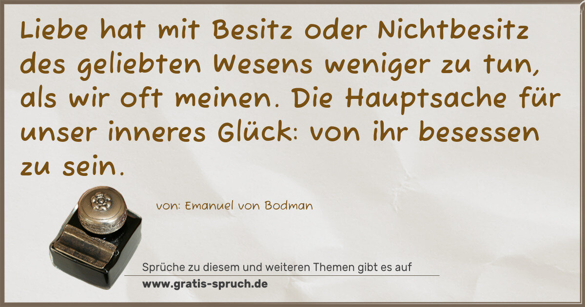 Spruchbild: Liebe hat mit Besitz oder Nichtbesitz des geliebten Wesens weniger zu tun, als wir oft mei …
