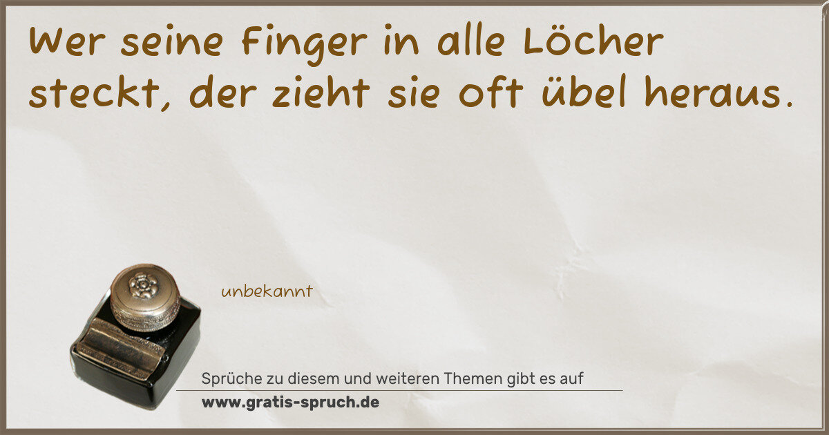 Spruchbild: Wer seine Finger in alle Löcher steckt, der zieht sie oft übel heraus.