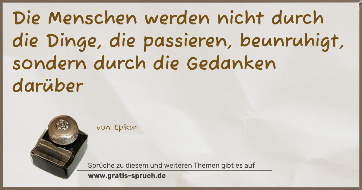 Spruchbild: Die Menschen werden nicht durch die Dinge, die passieren, beunruhigt, sondern durch die G …