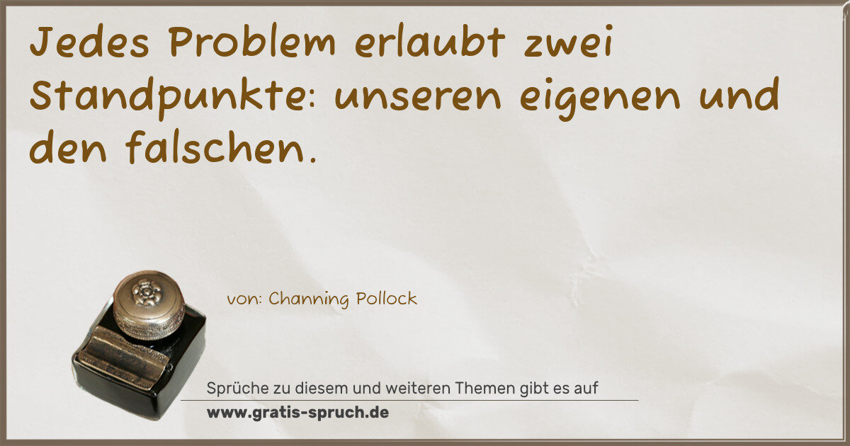Spruchbild: Jedes Problem erlaubt zwei Standpunkte: unseren eigenen und den falschen.