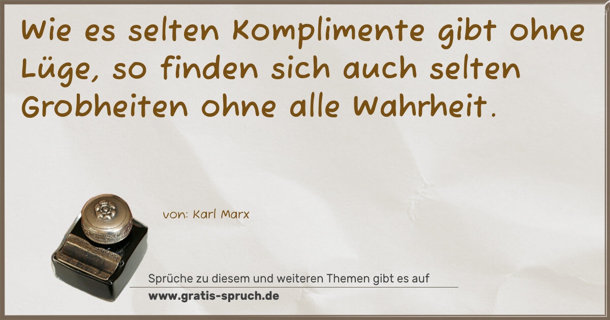 Spruchbild: Wie es selten Komplimente gibt ohne Lüge, so finden sich auch selten Grobheiten ohne alle …