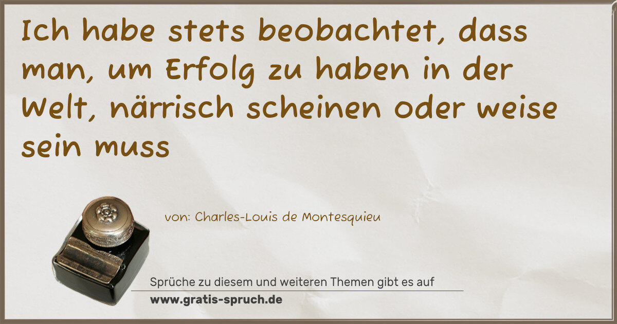 Spruchbild: Ich habe stets beobachtet, dass man, um Erfolg zu haben in der Welt, närrisch scheinen o …