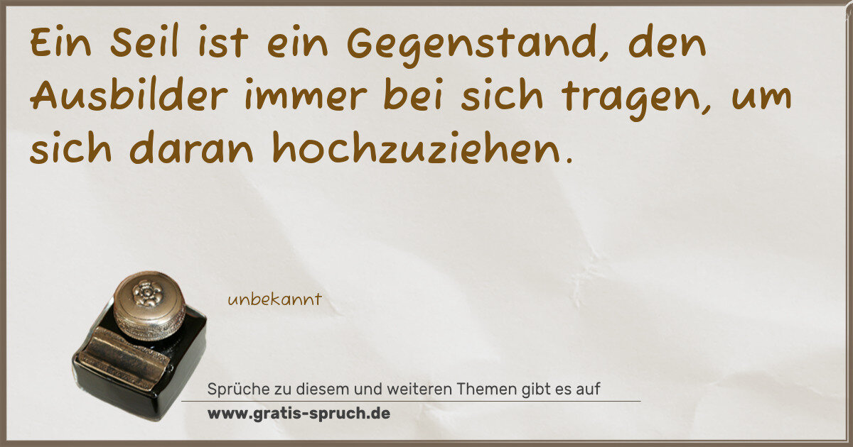 Spruchbild: Ein Seil ist ein Gegenstand, den Ausbilder immer bei sich tragen, um sich daran hochzuzieh …