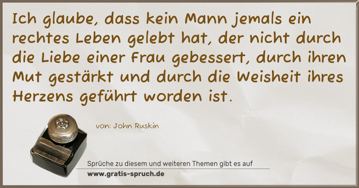 Spruchbild: Ich glaube, dass kein Mann jemals ein rechtes Leben gelebt hat, der nicht durch die Liebe …