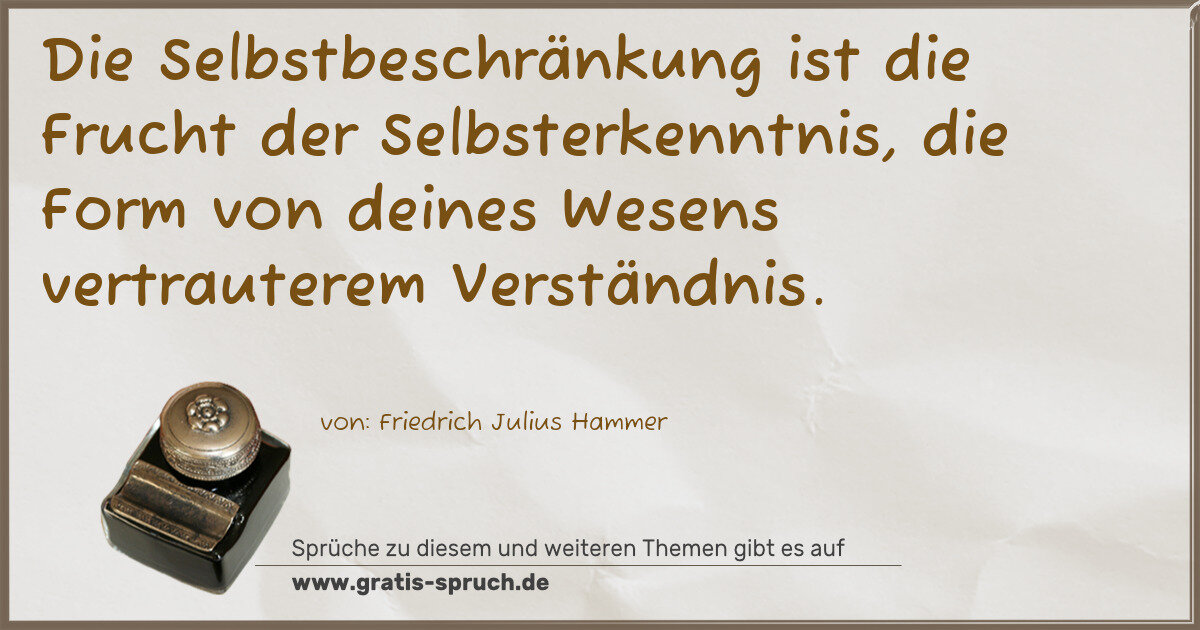 Spruchbild: Die Selbstbeschränkung ist die Frucht der Selbsterkenntnis, die Form von deines Wesens ver …
