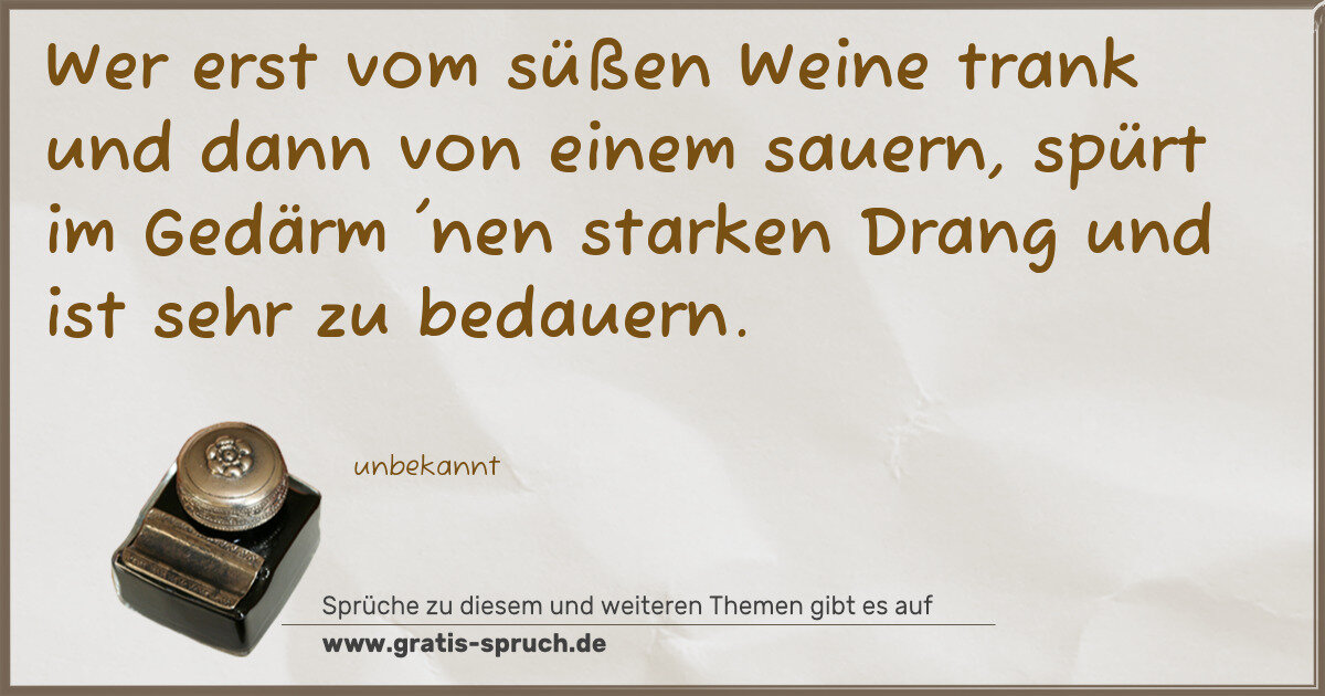 Spruchbild: Wer erst vom süßen Weine trank und dann von einem sauern, spürt im Gedärm 'nen starken Dra …