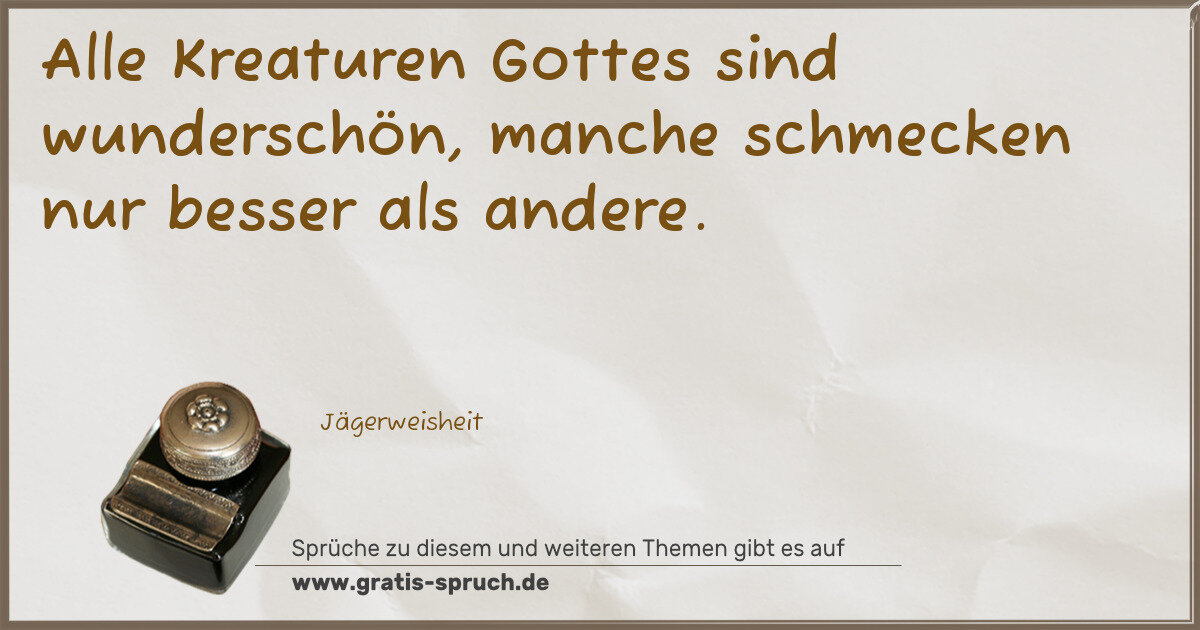 Spruchbild: Alle Kreaturen Gottes sind wunderschön, manche schmecken nur besser als andere.