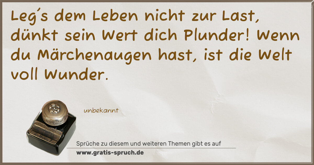Spruchbild: Leg's dem Leben nicht zur Last, dünkt sein Wert dich Plunder! Wenn du Märchenaugen hast, i …